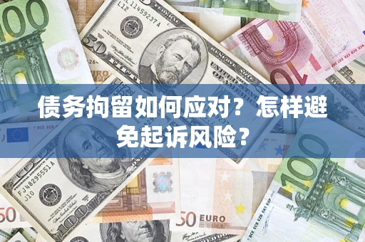 济南债务拘留如何应对？怎样避免起诉风险？