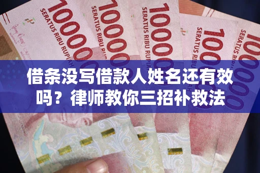 济南借条没写借款人姓名还有效吗？律师教你三招补救法