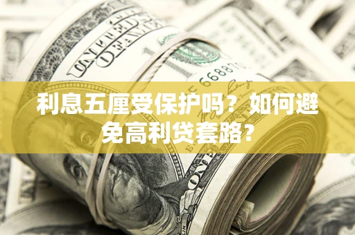 济南利息五厘受保护吗？如何避免高利贷套路？