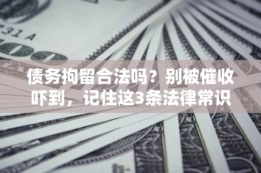 济南债务拘留合法吗?别被催收吓到,记住这3条法律常识 济南债务拘留合法吗?别被催收吓到,记住这3条法律常识