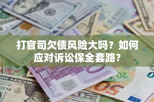 济南打官司欠债风险大吗？如何应对诉讼保全套路？