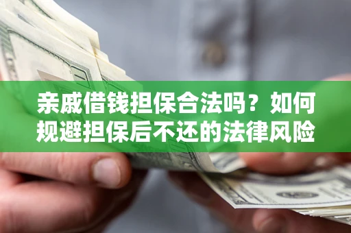济南亲戚借钱担保合法吗？如何规避担保后不还的法律风险？