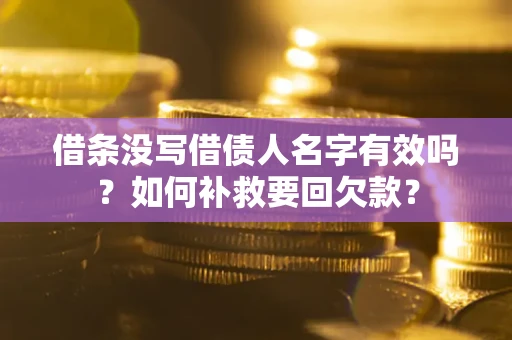 济南借条没写借债人名字有效吗？如何补救要回欠款？