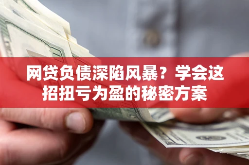 济南网贷负债深陷风暴？学会这招扭亏为盈的秘密方案