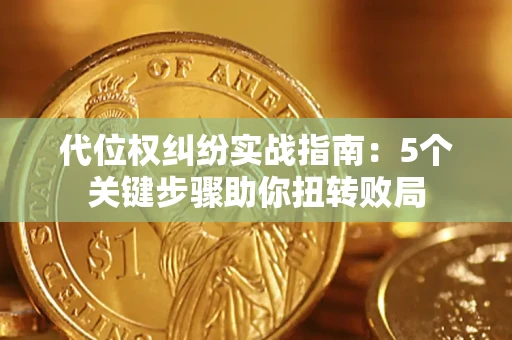 济南代位权纠纷实战指南：5个关键步骤助你扭转败局