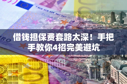 济南借钱担保费套路太深！手把手教你4招完美避坑