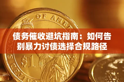 济南债务催收避坑指南：如何告别暴力讨债选择合规路径