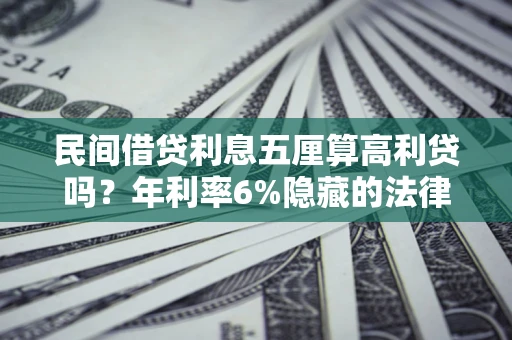 济南民间借贷利息五厘算高利贷吗？年利率6%隐藏的法律风险全解析