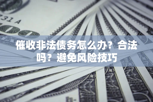 济南催收非法债务怎么办？合法吗？避免风险技巧