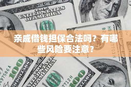 济南亲戚借钱担保合法吗？有哪些风险要注意？
