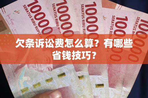 济南欠条诉讼费怎么算？有哪些省钱技巧？