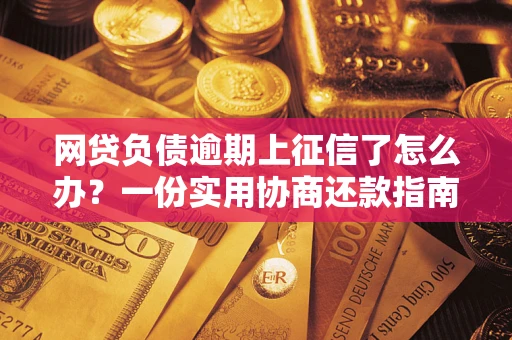 济南网贷负债逾期上征信了怎么办？一份实用协商还款指南请收好