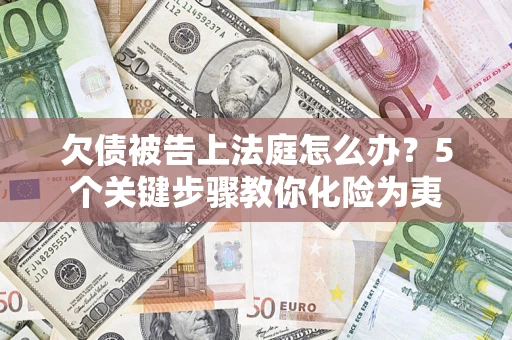 济南欠债被告上法庭怎么办？5个关键步骤教你化险为夷
