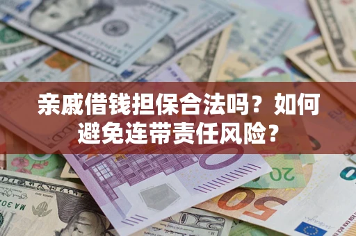 济南亲戚借钱担保合法吗？如何避免连带责任风险？
