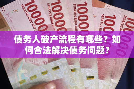 济南债务人破产流程有哪些？如何合法解决债务问题？