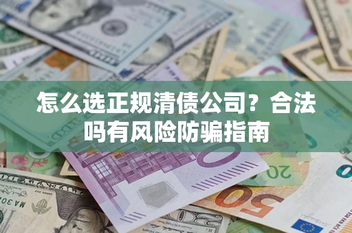 济南怎么选正规清债公司？合法吗有风险防骗指南