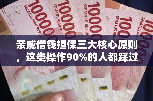 济南亲戚借钱担保三大核心原则，这类操作90%的人都踩过坑！附法院判决案例