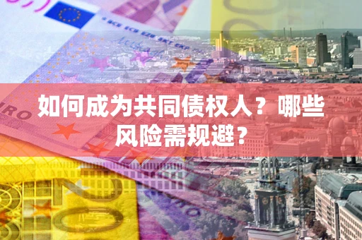 济南如何成为共同债权人？哪些风险需规避？