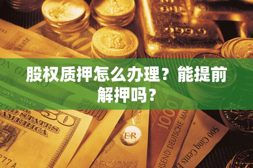 济南股权质押怎么办理？能提前解押吗？
