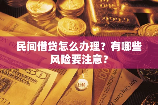 济南民间借贷怎么办理？有哪些风险要注意？