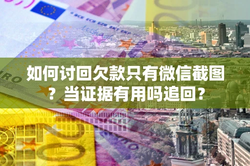 济南如何讨回欠款只有微信截图？当证据有用吗追回？