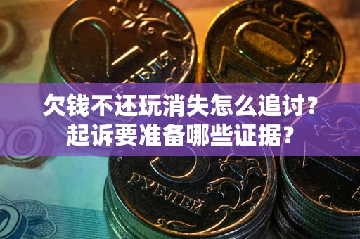 济南欠钱不还玩消失怎么追讨？起诉要准备哪些证据？