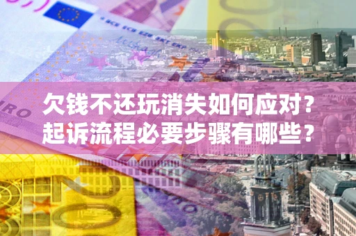 济南欠钱不还玩消失如何应对？起诉流程必要步骤有哪些？