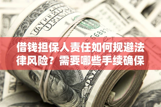 济南借钱担保人责任如何规避法律风险？需要哪些手续确保安全？