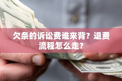 济南欠条的诉讼费谁来背？退费流程怎么走？