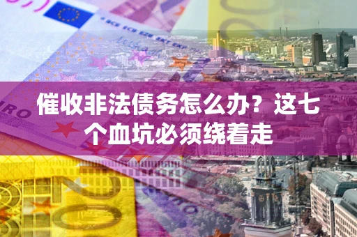 济南催收非法债务怎么办？这七个血坑必须绕着走