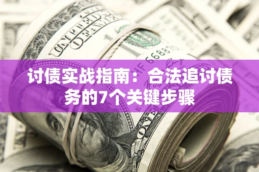 济南讨债实战指南：合法追讨债务的7个关键步骤