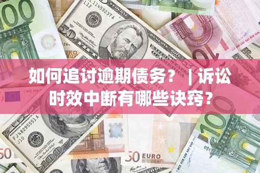 济南如何追讨逾期债务？ | 诉讼时效中断有哪些诀窍？