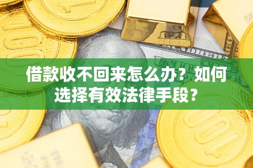 济南借款收不回来怎么办？如何选择有效法律手段？
