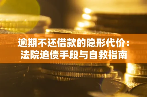 济南逾期不还借款的隐形代价：法院追债手段与自救指南