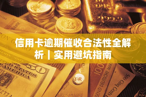 济南信用卡逾期催收合法性全解析｜实用避坑指南
