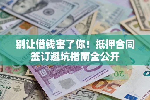 济南别让借钱害了你！抵押合同签订避坑指南全公开