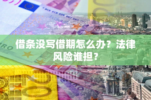 济南借条没写借期怎么办？法律风险谁担？