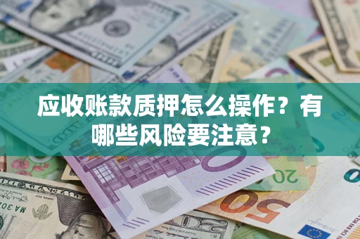 济南应收账款质押怎么操作？有哪些风险要注意？
