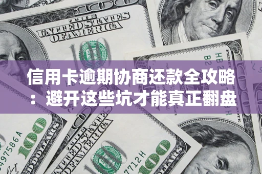 济南信用卡逾期协商还款全攻略：避开这些坑才能真正翻盘