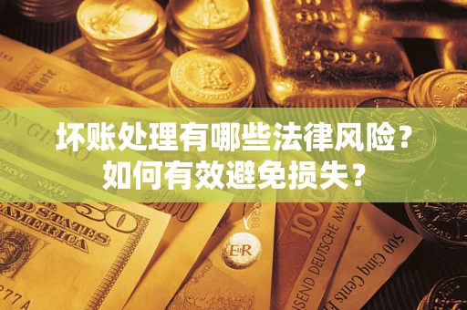 济南坏账处理有哪些法律风险？如何有效避免损失？