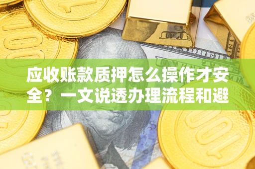 济南应收账款质押怎么操作才安全？一文说透办理流程和避险绝招
